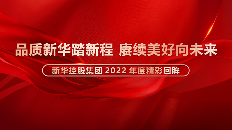 品質(zhì)新華踏新程，賡續(xù)美好向未來 ——新華控股集團(tuán)2022年度精彩回眸